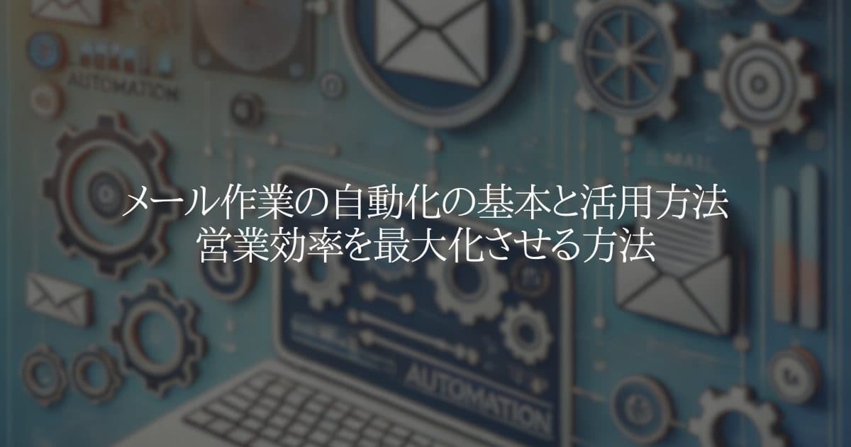 メール作業の自動化の基本と活用方法：営業効率を最大化させる方法