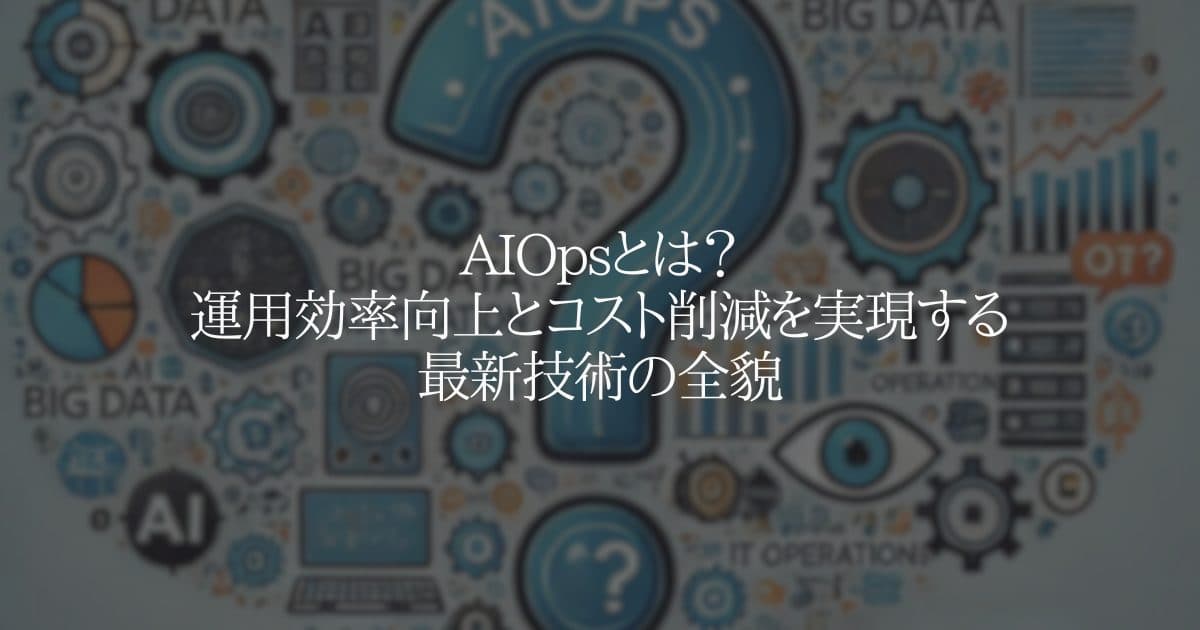 AIOps とは？運用効率向上とコスト削減を実現する最新技術の全貌