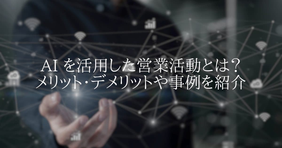 AI を活用した営業活動とは？　メリット・デメリットや事例を紹介