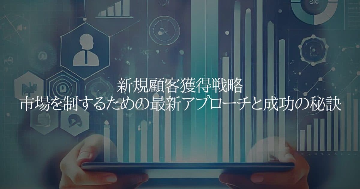 新規顧客獲得戦略：市場を制するための最新アプローチと成功の秘訣