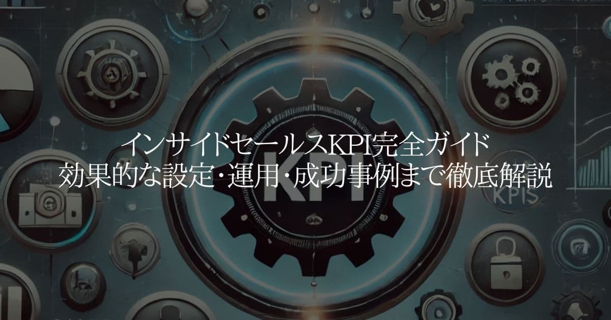 インサイドセールスKPI完全ガイド：効果的な設定・運用・成功事例まで徹底解説