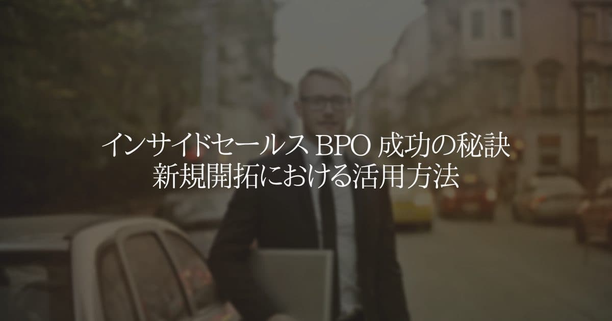 インサイドセールス BPO 成功の秘訣 新規開拓における活用方法