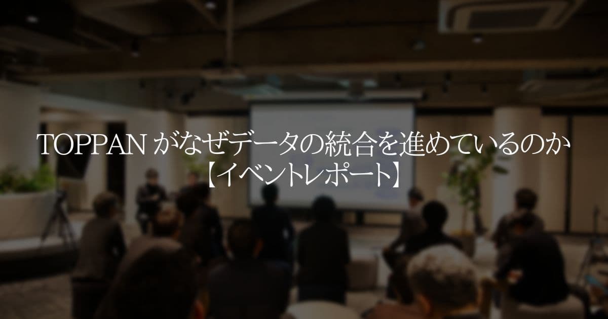 TOPPAN がなぜデータの統合を進めているのか？【イベントレポート】