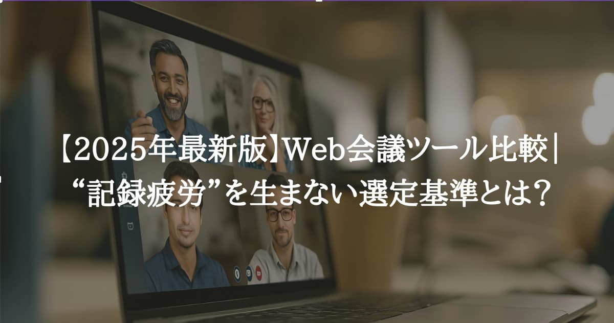 【2025年最新版】Web会議ツール比較｜“記録疲労”を生まない選定基準とは？