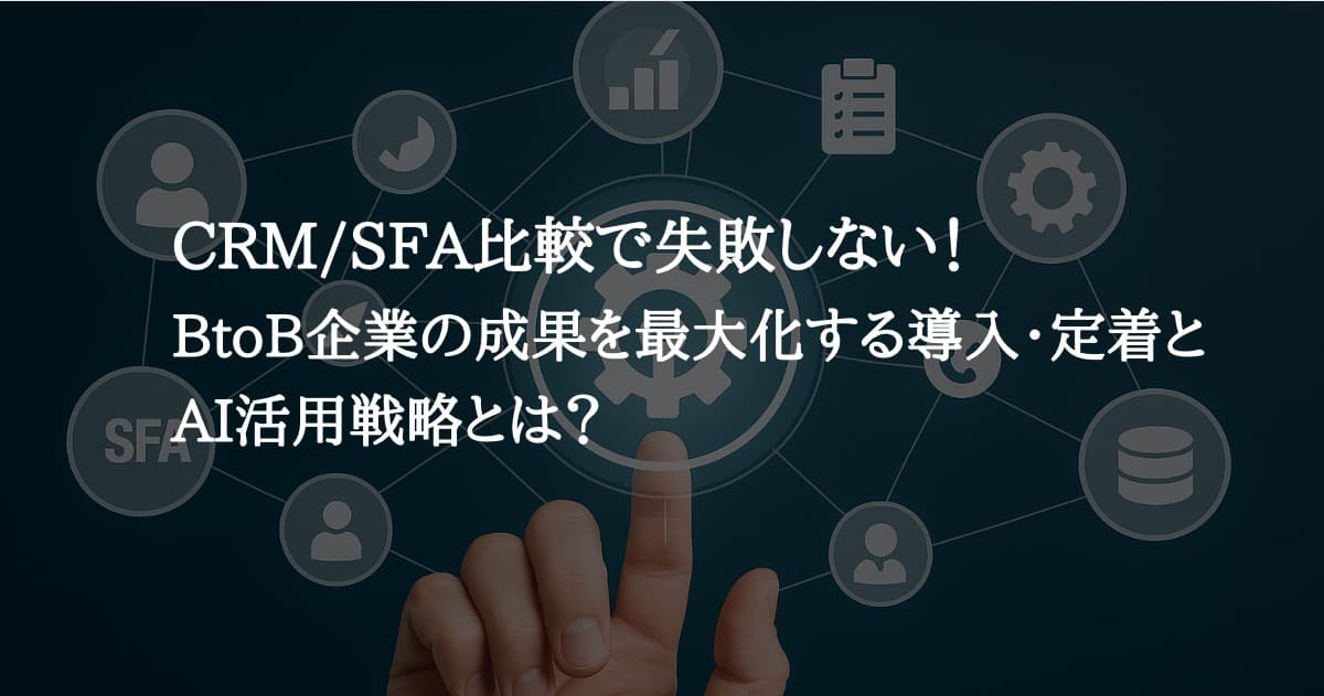 CRM/SFA比較で失敗しない！BtoB企業の成果を最大化する導入・定着・AI活用戦略とは？