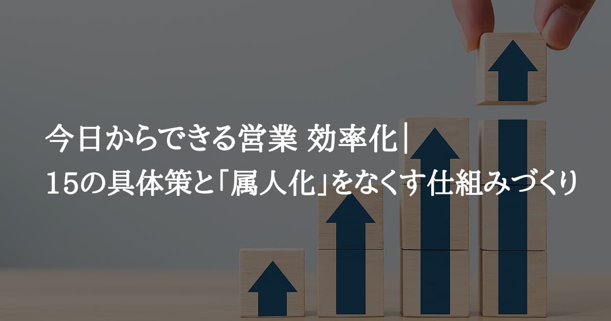 今日からできる営業 効率化｜15の具体策と「属人化」をなくす仕組みづくり