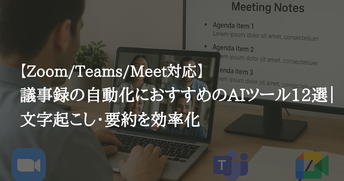 【Zoom/Teams/Meet対応】議事録の自動化におすすめのAIツール12選｜文字起こし・要約を効率化