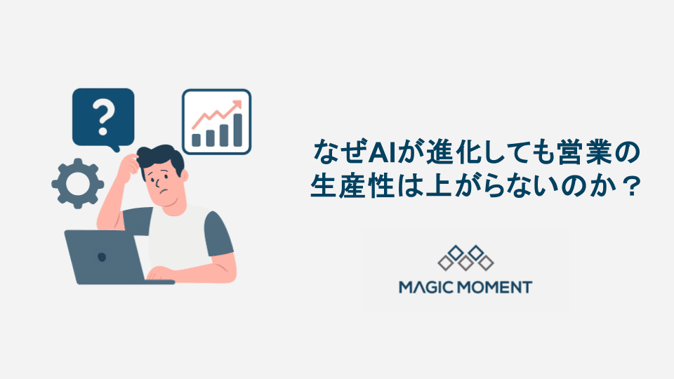 なぜAIが急速に進化しても、 営業組織の生産性向上に使えていないのか？